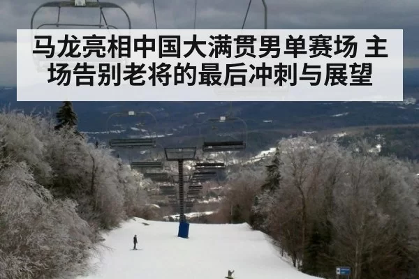 马龙亮相中国大满贯男单赛场 主场告别老将的最后冲刺与展望